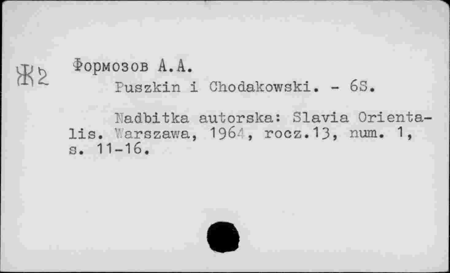 ﻿*!>
Формозов А.А.
Puszkin і Chodakowski. - 63.
Nadbitka autorska: Slavia Orientails. Warszawa, 19б4, rocz.13j num. 1, s. 11-16.